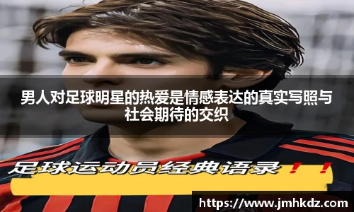 男人对足球明星的热爱是情感表达的真实写照与社会期待的交织