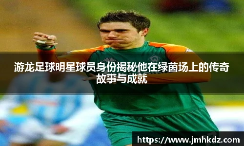游龙足球明星球员身份揭秘他在绿茵场上的传奇故事与成就