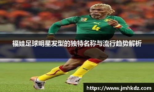 福娃足球明星发型的独特名称与流行趋势解析